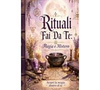 RITUALI FAI DA TE: MAGIA E MISTERO - SCOPRI LA MAGIA DENTRO DI TE