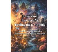 Rituals and Practices for Healing the 12 Wounds: Somatic Practices, Nonviolent Communication & Bashar's Principles