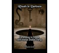 Rituals in Darkness: Ceremonies to Engage with Intense Shadow Energy