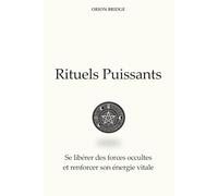 Rituels Puissants: Se libérer des forces occultes et renforcer son énergie vitale
