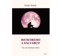 Riusciremo a salvarci? Per una coscienza critica - Natali Paolo