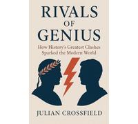 Rivals of Genius: How History's Greatest Clashes Sparked the Modern World