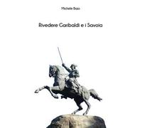 Rivedere Garibaldi e i Savoia