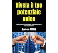 Rivela il tuo potenziale unico: La guida completa per trasformare i tuoi talenti in libertà e successo finanziario