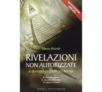 Rivelazioni non autorizzate. Il sentiero occulto del potere - Pizzuti Marco