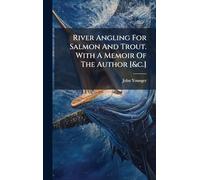 River Angling For Salmon And Trout. With A Memoir Of The Author [&c.]