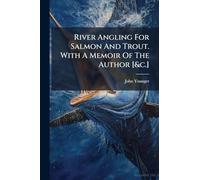 River Angling For Salmon And Trout. With A Memoir Of The Author [&c.]