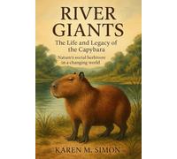 RIVER GIANTS: THE LIFE AND LEGACY OF THE CAPYBARA