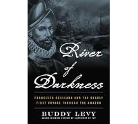 River of Darkness: Francisco Orellana and the Deadly First Voyage Through the Amazon