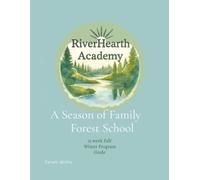 RiverHearth Academy - A Season of Family Forest School: 15 Week Fall/Winter Program Guide