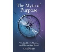 Rivers, Alex The Myth Of Purpose: Why Life Has No Meaning (And That`S Book NUOVO