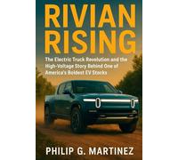 Rivian Rising: The Electric Truck Revolution and the High-Voltage Story Behind One of America's Boldest EV Stocks