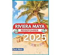 RIVIERA MAYA REISEFÜHRER 2025: Erleben Sie die Magie sonnenverwöhnter Reiseziele