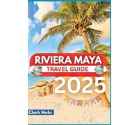 RIVIERA MAYA TRAVEL GUIDE 2025: Experience the Magic of Sun-Kissed Destinations