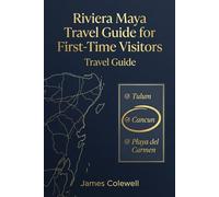 Riviera Maya Travel Guide for First-Time Visitors: The Latest Travel Updates and Insider Tips for Cancun, Tulum & Playa del Carmen