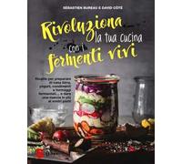Rivoluziona la tua cucina con i fermenti vivi. Ricette per preparare in casa birra, yogurt, condimenti e formaggi fermentati... e dare una marcia in più ai vostri piatti