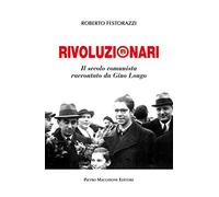 Rivoluzionari. Il secolo comunista raccontato da Gino Longo