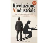 Rivoluzione AIndustriale: Intelligenza Artificiale per chi lavora, decide, produce