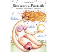 Rivoluzione al femminile. Percorsi per la donna oltre il femminismo