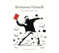 Rivoluzione Feltrinelli. Storie di libri, persone, idee