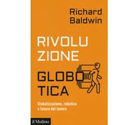 Rivoluzione globotica. Globalizzazione, robotica e futuro del lavoro - Bal...