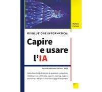 Rivoluzione informatica: capire e usare l'IA: Dalla macchina di calcolo al quantum computing. Intelligenza artificiale, agenti, coding, logica, economia e dati per l'università e l'app development