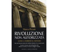 Rivoluzione Non Autorizzata. Come Cambierà Il Mondo - Marco Pizzuti - 2012