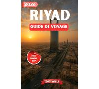 RIYAD GUIDE DE VOYAGE 2026: Découvrez la capitale dynamique de l’Arabie saoudite : culture, patrimoine, merveilles modernes et aventures dans le désert