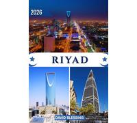 Riyad Guide de voyage 2026: Explorez la capitale dynamique de l'Arabie saoudite : forteresses historiques, aventures dans le désert, trésors ... locale et conseils pratiques de voyage