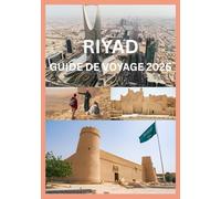 RIYAD GUIDE DE VOYAGE 2026: Votre guide complet pour explorer Riyad
