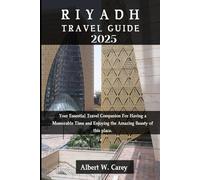 RIYADH TRAVEL GUIDE 2025: Your Essential Travel Companion For Having a Memorable Time and Enjoying the Amazing Beauty of this place.