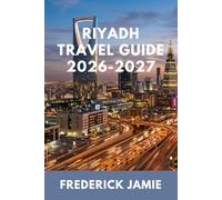RIYADH TRAVEL GUIDE 2026-2027: Best Things to Do, Where to Stay, and Local Tips for First-Time Visitors
