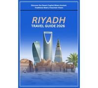 RIYADH TRAVEL GUIDE 2026: Discover the Desert Capital Where Ancient Traditions Meet a Futuristic Vision