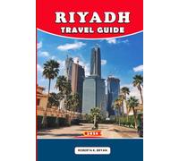 RIYADH TRAVEL GUIDE 2026: Insider Tips, 7-Day Itineraries, Cultural Secrets, Day Trips & Dining for First-Time Visitors, Families & Luxury Travelers