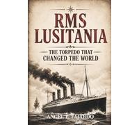 RMS LUSITANIA: THE TORPEDO THAT CHANGED THE WORLD