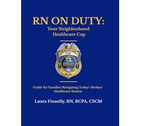 RN on Duty: Your Neighborhood Healthcare Cop: A Practical Guide for Families Navigating Today’s Healthcare System