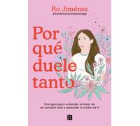Por qué duele tanto: Una guía para entender el dolor de un corazón roto y aprender a cuidar de ti