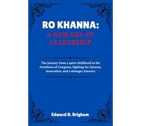 RO KHANNA: A NEW ERA OF LEADERSHIP: The journey from a quiet childhood to the frontlines of Congress, fighting for fairness, innovation, and a stronger America