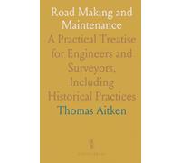 Road Making and Maintenance: A Practical Treatise for Engineers and Surveyors, Including Historical Practices