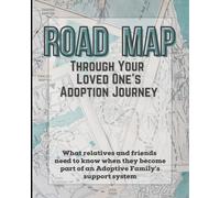 Road Map Through Your Loved One's Adoption Journey: What relatives and friends need to know when they become part of an adoptive family's support system