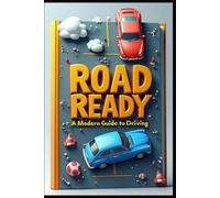 Road Ready A Modern Guide to Driving: Behind the Wheel: Essential Skills for Better You to Navigate Road Ahead. Driving Excellence Skills Guide From Basics to Mastery.