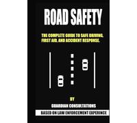 Road Safety: The complete guide to safe driving, first aid and accident response