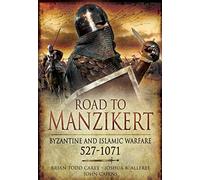 Road to Manzikert: Byzantine and Islamic Warfare, 527 1071