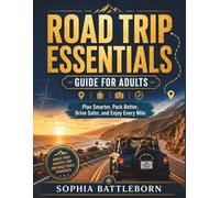 Road Trip Essentials Guide for Adults: Plan Smarter, Pack Better, Drive Safer, and Enjoy Every Mile