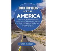 ROAD TRIP IDEAS ACROSS AMERICA: 100 Drives, 5,000 Memories: What to See, When to Go, Where to Visit, and What to Do for the Best Trips Ever.