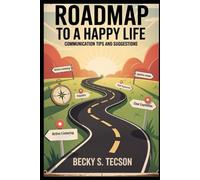 ROADMAP TO A HAPPY LIFE: COMMUNICATION TIPS AND SUGGESTIONS