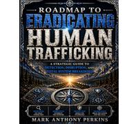 Roadmap to Eradicating Human Trafficking: Roadmap to Eradicating Human Trafficking A Strategic Guide to Detection, Disruption, and Total System Breakdown