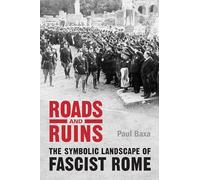 Roads and Ruins: The Symbolic Landscape of Fascist Rome
