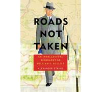 Roads Not Taken: An Intellectual Biography of William C. Bullitt