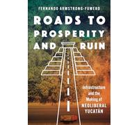 Roads to Prosperity and Ruin: Infrastructure and the Making of Neoliberal Yucatán